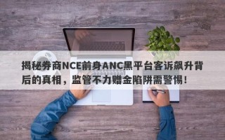 揭秘券商NCE前身ANC黑平台客诉飙升背后的真相，监管不力赠金陷阱需警惕！