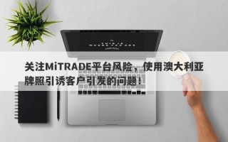 关注MiTRADE平台风险，使用澳大利亚牌照引诱客户引发的问题！