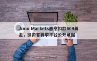 Juno Markets恶意扣款609美金，投资者要求平台公开证据