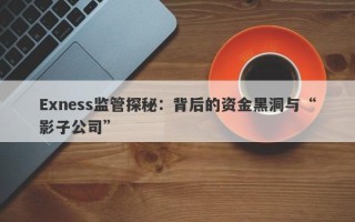 Exness监管探秘：背后的资金黑洞与“影子公司”