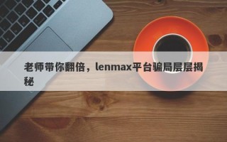 老师带你翻倍，lenmax平台骗局层层揭秘