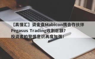 【真懂汇】资金盘Mabicon携合作伙伴Pegasus Trading收割巨额？投资者的警惕意识再度加强！