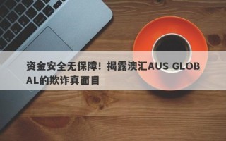 资金安全无保障！揭露澳汇AUS GLOBAL的欺诈真面目