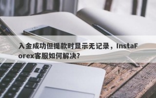 入金成功但提款时显示无记录，InstaForex客服如何解决？