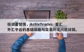 投资者警惕，ActivTrades·爱汇外汇平台的基础设施与交易环境问题详探。