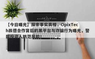 【今日曝光】探索事实真相，OpixTech辰德合作背后的黑平台与诈骗行为曝光，警醒投资人防范风险！