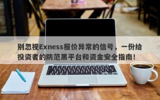 别忽视Exness报价异常的信号，一份给投资者的防范黑平台和资金安全指南！