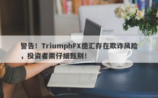 警告！TriumphFX德汇存在欺诈风险，投资者需仔细甄别！