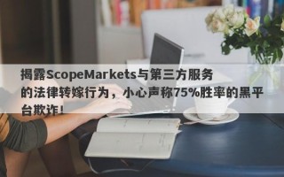 揭露ScopeMarkets与第三方服务的法律转嫁行为，小心声称75%胜率的黑平台欺诈！