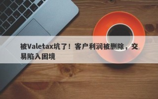 被Valetax坑了！客户利润被删除，交易陷入困境