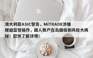 澳大利亚ASIC警告，MiTRADE涉嫌规避监管操作，国人账户在岛国收割风险大揭秘！赶快了解详情！