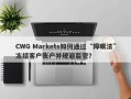 CWG Markets如何通过“障眼法”冻结客户账户并规避监管？