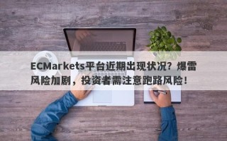 ECMarkets平台近期出现状况？爆雷风险加剧，投资者需注意跑路风险！