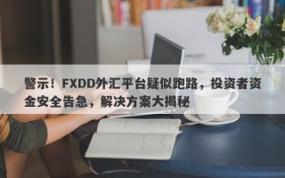 警示！FXDD外汇平台疑似跑路，投资者资金安全告急，解决方案大揭秘