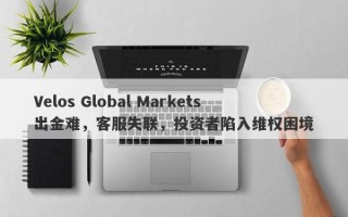 Velos Global Markets出金难，客服失联，投资者陷入维权困境