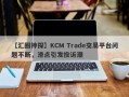 【汇圈神探】KCM Trade交易平台问题不断，滑点引发投诉潮