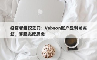 投资者维权无门：Vebson账户盈利被冻结，客服态度恶劣