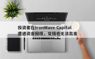 投资者在IronWave Capital遭遇资金困境，交钱也无法出金