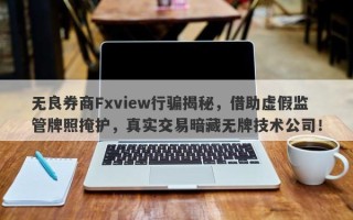 无良券商Fxview行骗揭秘，借助虚假监管牌照掩护，真实交易暗藏无牌技术公司！