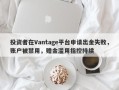 投资者在Vantage平台申请出金失败，账户被禁用，赠金滥用指控持续