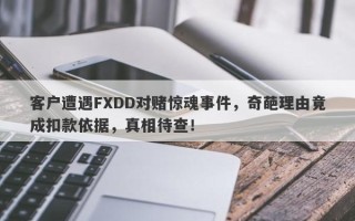 客户遭遇FXDD对赌惊魂事件，奇葩理由竟成扣款依据，真相待查！