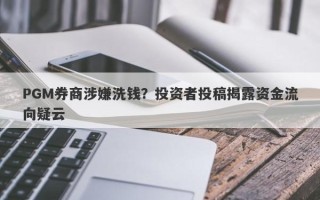 PGM券商涉嫌洗钱？投资者投稿揭露资金流向疑云