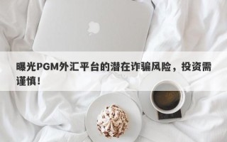 曝光PGM外汇平台的潜在诈骗风险，投资需谨慎！