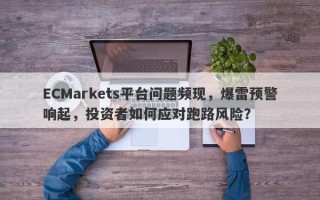 ECMarkets平台问题频现，爆雷预警响起，投资者如何应对跑路风险？