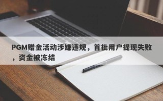 PGM赠金活动涉嫌违规，首批用户提现失败，资金被冻结