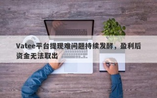 Vatee平台提现难问题持续发酵，盈利后资金无法取出