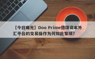【今日曝光】Doo Prime德璞资本外汇平台的交易操作为何如此繁琐？