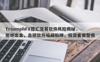 TriumphFX德汇交易软件风险揭秘，拒绝出金，自研软件暗藏陷阱，投资者需警惕