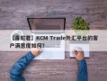 【毒蛇君】KCM Trade外汇平台的客户满意度如何？