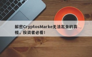 解密CryptosMarke无法出金的真相，投资者必看！