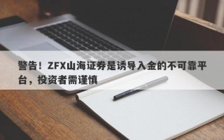 警告！ZFX山海证券是诱导入金的不可靠平台，投资者需谨慎