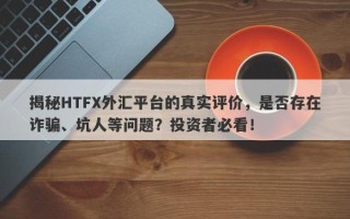 揭秘HTFX外汇平台的真实评价，是否存在诈骗、坑人等问题？投资者必看！