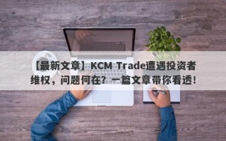 【最新文章】KCM Trade遭遇投资者维权，问题何在？一篇文章带你看透！