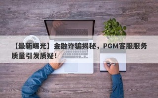 【最新曝光】金融诈骗揭秘，PGM客服服务质量引发质疑！