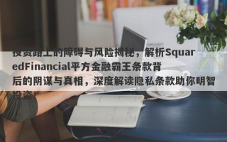 投资路上的障碍与风险揭秘，解析SquaredFinancial平方金融霸王条款背后的阴谋与真相，深度解读隐私条款助你明智投资！