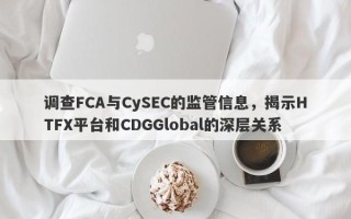 调查FCA与CySEC的监管信息，揭示HTFX平台和CDGGlobal的深层关系