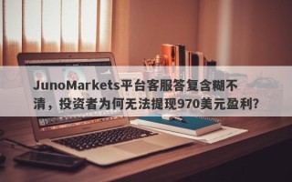 JunoMarkets平台客服答复含糊不清，投资者为何无法提现970美元盈利？