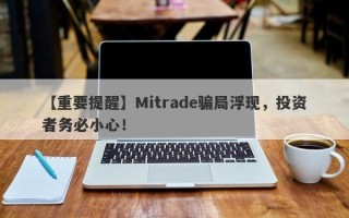 【重要提醒】Mitrade骗局浮现，投资者务必小心！