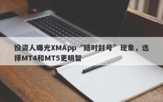 投资人曝光XMApp“随时封号”现象，选择MT4和MT5更明智