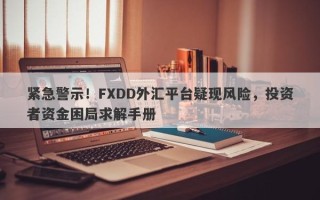 紧急警示！FXDD外汇平台疑现风险，投资者资金困局求解手册