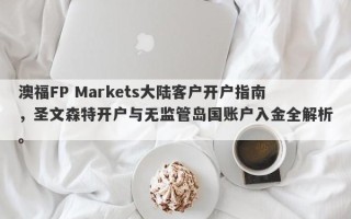 澳福FP Markets大陆客户开户指南，圣文森特开户与无监管岛国账户入金全解析。