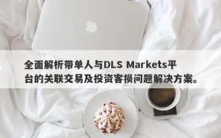 全面解析带单人与DLS Markets平台的关联交易及投资客损问题解决方案。