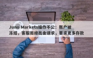 Juno Markets操作不公：账户被冻结，客服拒绝出金请求，要求更多存款