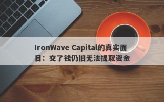 IronWave Capital的真实面目：交了钱仍旧无法提取资金