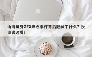 山海证券ZFX爆仓事件背后隐藏了什么？投资者必看！