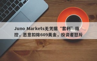 Juno Markets无凭据“套利”指控，恶意扣除609美金，投资者怒斥